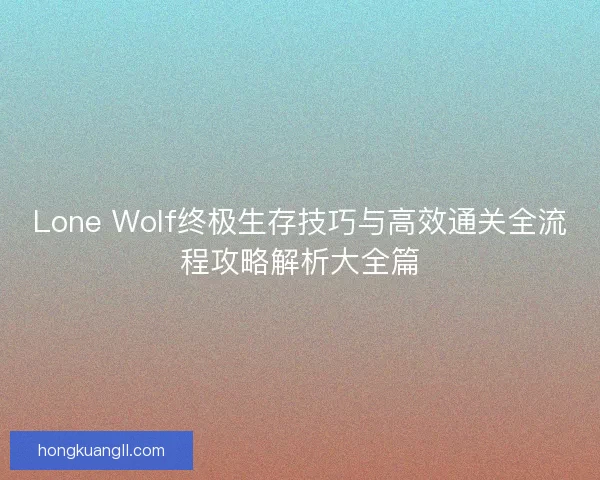 Lone Wolf终极生存技巧与高效通关全流程攻略解析大全篇